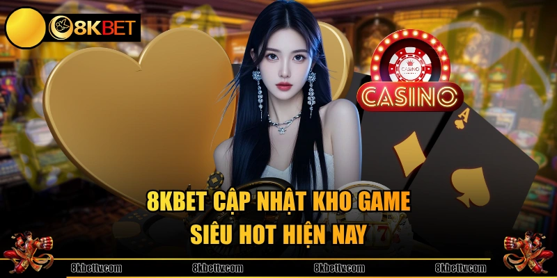 8KBET cập nhật kho game siêu hot hiện nay
