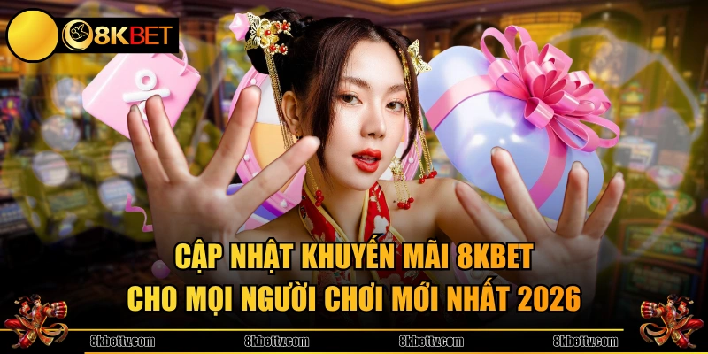 Cập nhật khuyến mãi 8KBET cho mọi người chơi mới nhất 2026