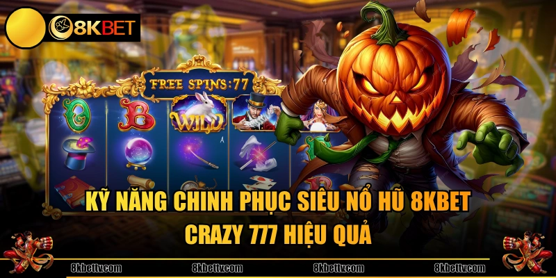 Kỹ năng chinh phục siêu nổ hũ 8KBET Crazy 777 hiệu quả