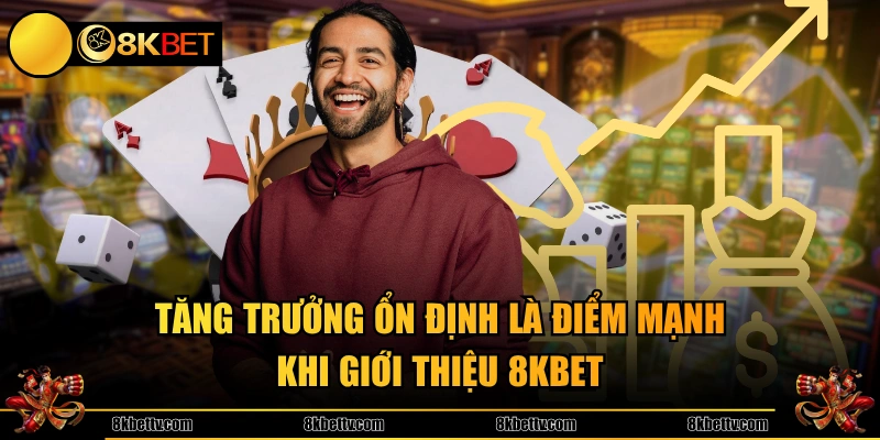 Tăng trưởng ổn định là điểm mạnh khi giới thiệu 8KBET