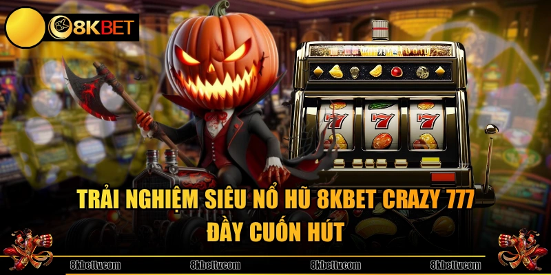 Trải nghiệm siêu nổ hũ 8KBET Crazy 777 đầy cuốn hút